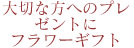 大切な方へのプレゼントにフラワーギフト