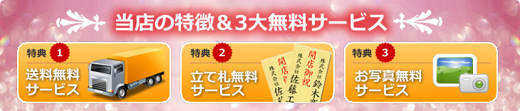 当店の特徴&3大無料サービス 特典(1)送料無料サービス 特典(2)立て札無料サービス 特典(3)お写真無料サービス